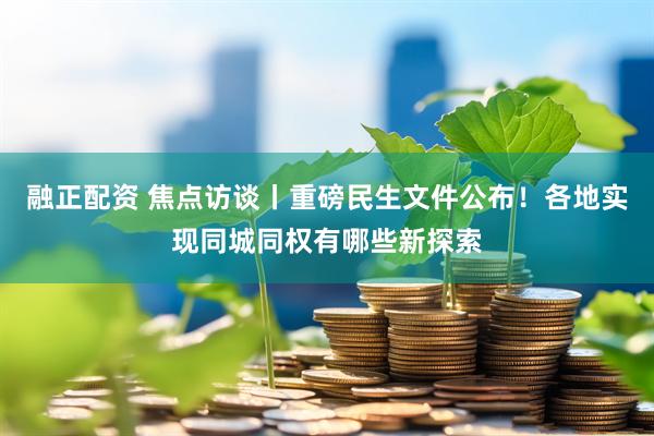 融正配资 焦点访谈丨重磅民生文件公布！各地实现同城同权有哪些新探索
