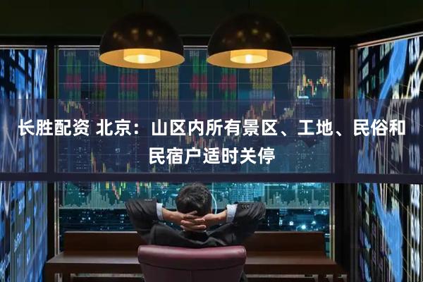 长胜配资 北京：山区内所有景区、工地、民俗和民宿户适时关停