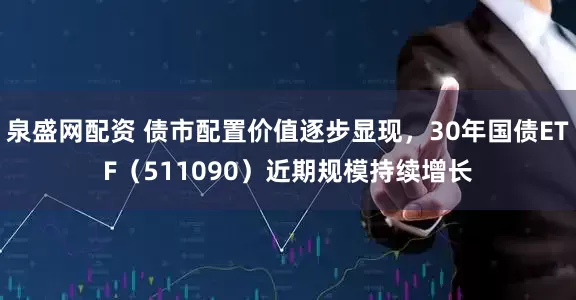 泉盛网配资 债市配置价值逐步显现，30年国债ETF（511090）近期规模持续增长
