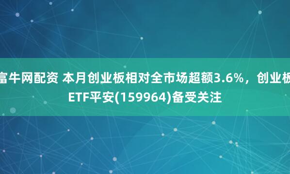 富牛网配资 本月创业板相对全市场超额3.6%，创业板ETF平安(159964)备受关注