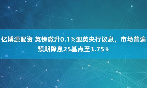 亿博源配资 英镑微升0.1%迎英央行议息，市场普遍预期降息25基点至3.75%