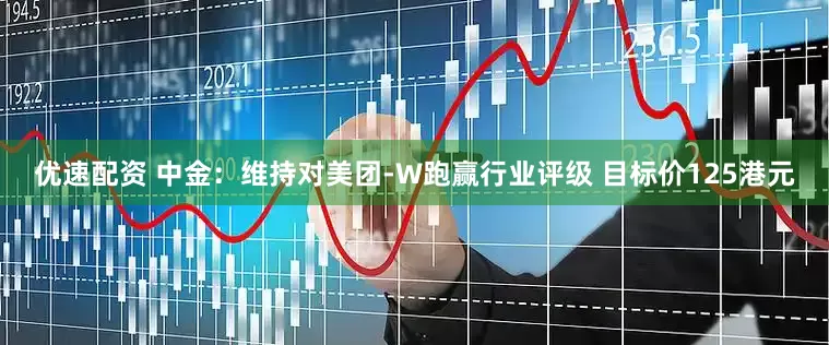 优速配资 中金：维持对美团-W跑赢行业评级 目标价125港元