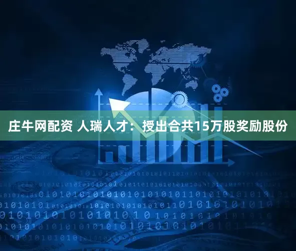 庄牛网配资 人瑞人才：授出合共15万股奖励股份
